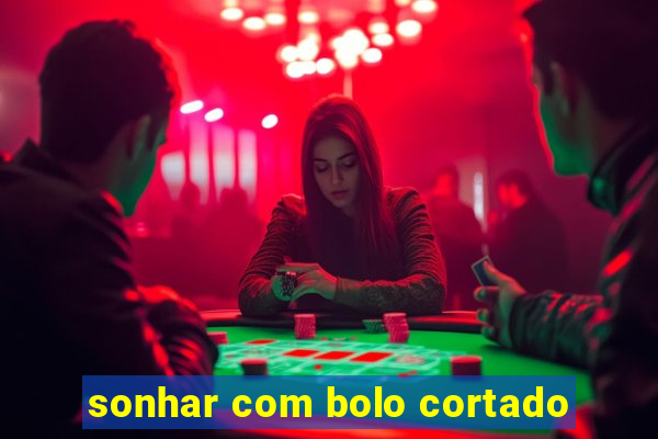 sonhar com bolo cortado